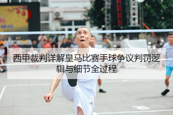 西甲裁判详解皇马比赛手球争议判罚逻辑与细节全过程