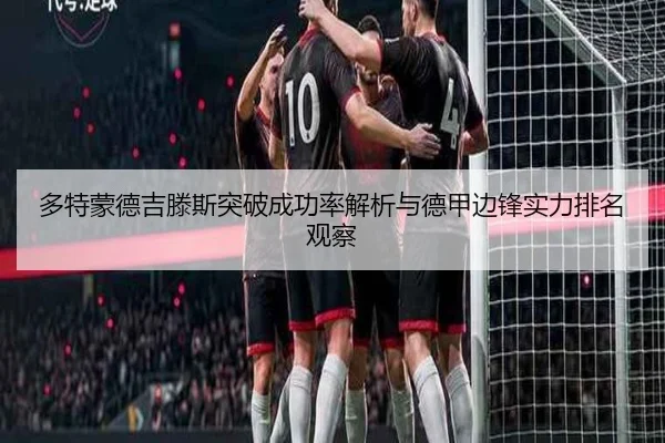 多特蒙德吉滕斯突破成功率解析与德甲边锋实力排名观察