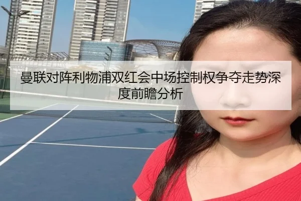 曼联对阵利物浦双红会中场控制权争夺走势深度前瞻分析