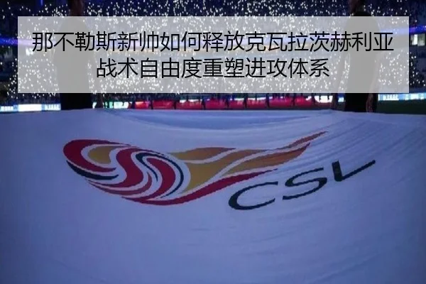 那不勒斯新帅如何释放克瓦拉茨赫利亚战术自由度重塑进攻体系