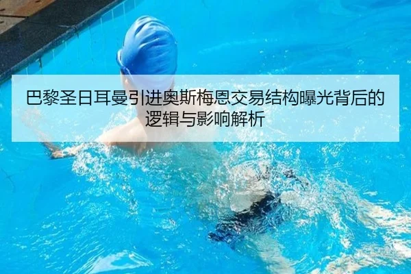 巴黎圣日耳曼引进奥斯梅恩交易结构曝光背后的逻辑与影响解析