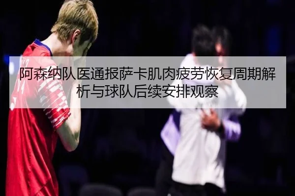 阿森纳队医通报萨卡肌肉疲劳恢复周期解析与球队后续安排观察