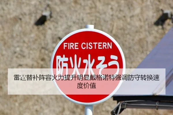 雷霆替补阵容火力提升明显戴格诺特强调防守转换速度价值